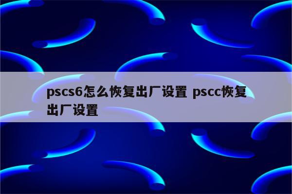 pscs6怎么恢复出厂设置 pscc恢复出厂设置