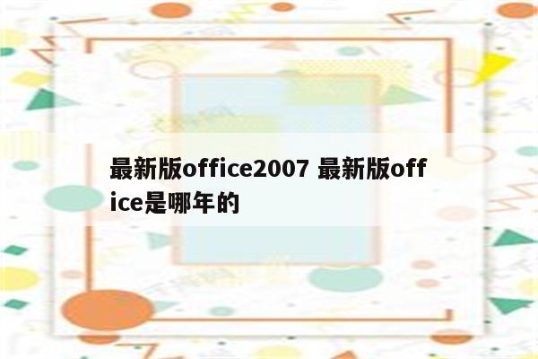 最新版office2007 最新版office是哪年的