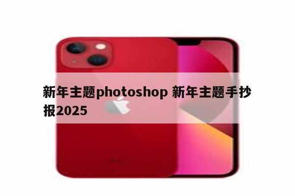 新年主题photoshop 新年主题手抄报2025