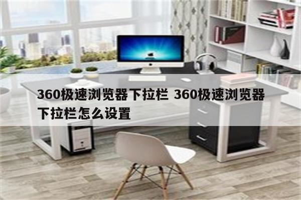 360极速浏览器下拉栏 360极速浏览器下拉栏怎么设置