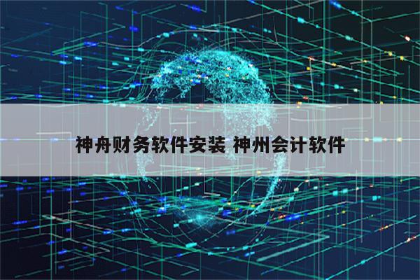 神舟财务软件安装 神州会计软件
