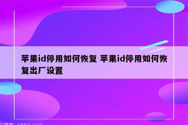 苹果id停用如何恢复 苹果id停用如何恢复出厂设置