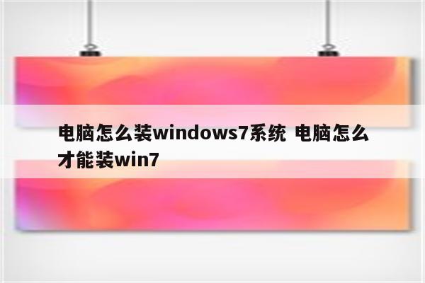 电脑怎么装windows7系统 电脑怎么才能装win7