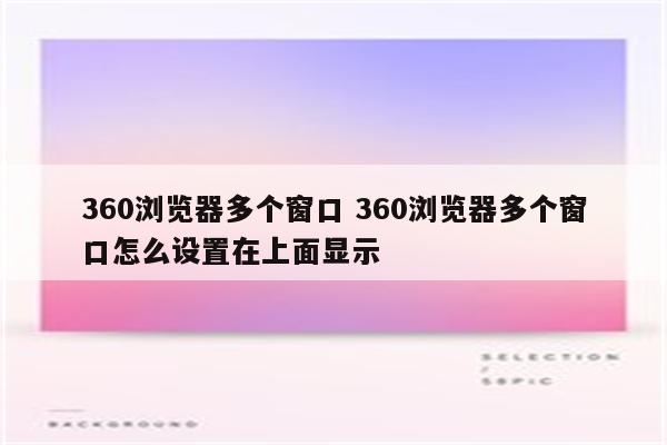 360浏览器多个窗口 360浏览器多个窗口怎么设置在上面显示