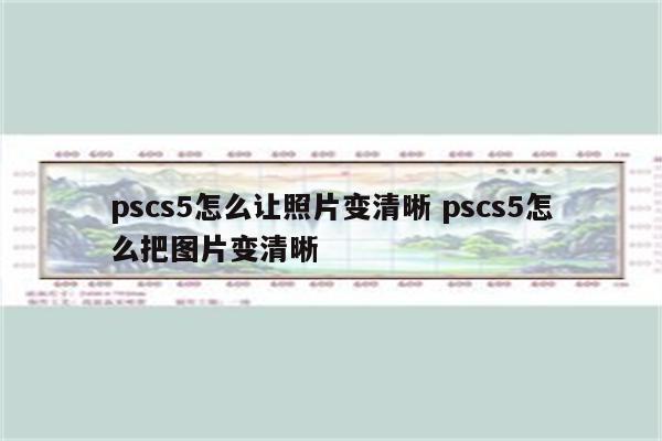 pscs5怎么让照片变清晰 pscs5怎么把图片变清晰