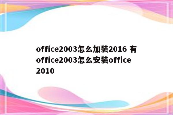 office2003怎么加装2016 有office2003怎么安装office2010