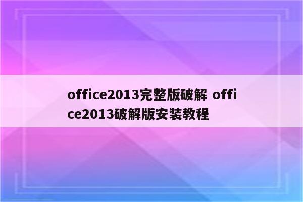 office2013完整版破解 office2013破解版安装教程