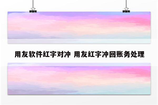 用友软件红字对冲 用友红字冲回账务处理