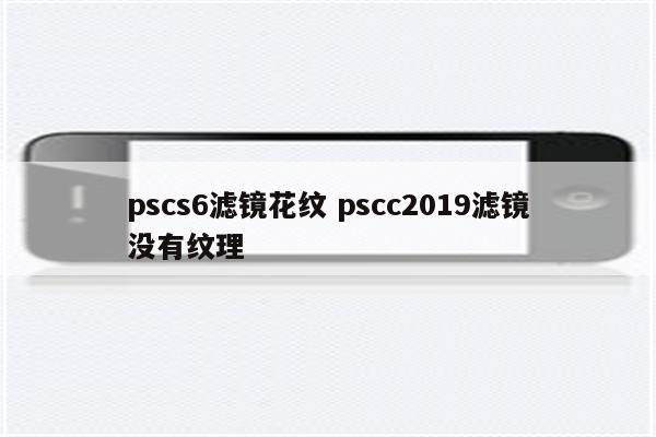 pscs6滤镜花纹 pscc2019滤镜没有纹理