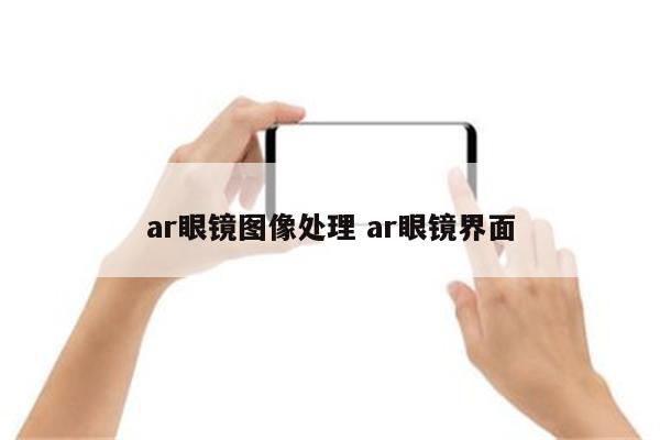 ar眼镜图像处理 ar眼镜界面