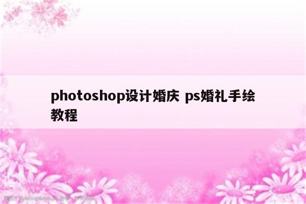 photoshop设计婚庆 ps婚礼手绘教程