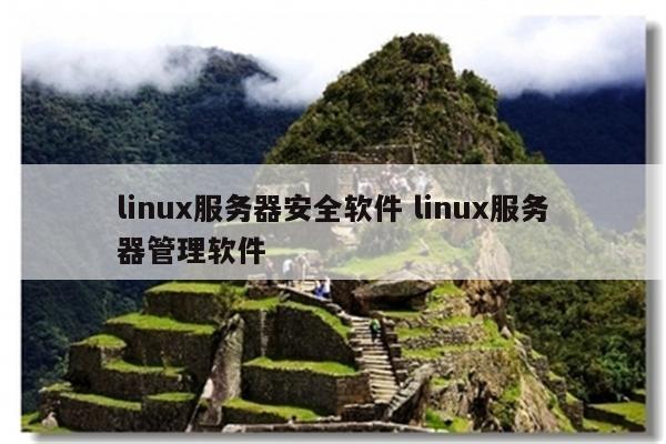 linux服务器安全软件 linux服务器管理软件