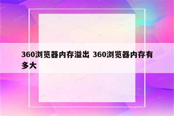 360浏览器内存溢出 360浏览器内存有多大