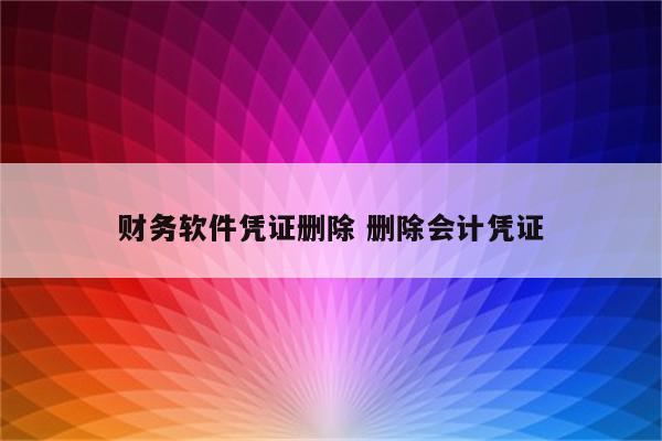 财务软件凭证删除 删除会计凭证