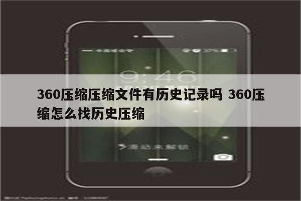 360压缩压缩文件有历史记录吗 360压缩怎么找历史压缩