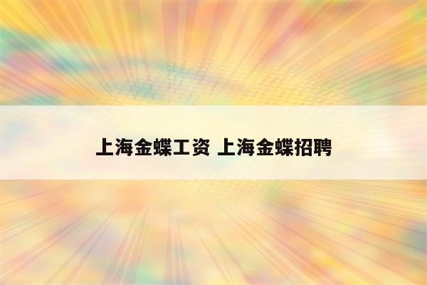 上海金蝶工资 上海金蝶招聘