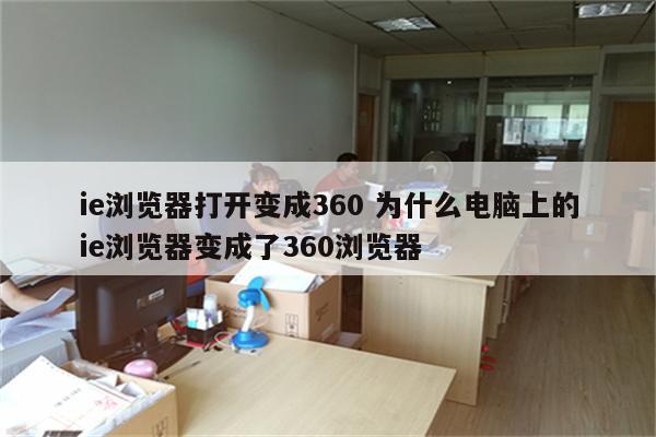 ie浏览器打开变成360 为什么电脑上的ie浏览器变成了360浏览器