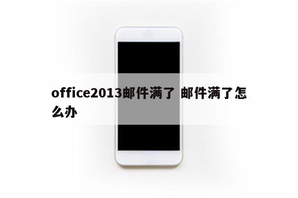 office2013邮件满了 邮件满了怎么办