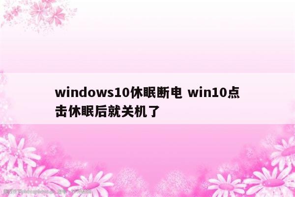 windows10休眠断电 win10点击休眠后就关机了
