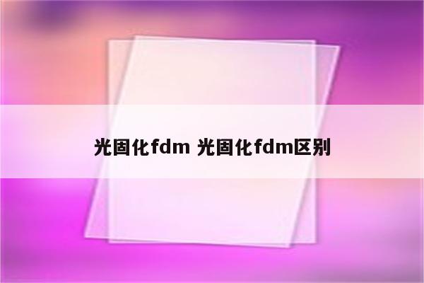 光固化fdm 光固化fdm区别