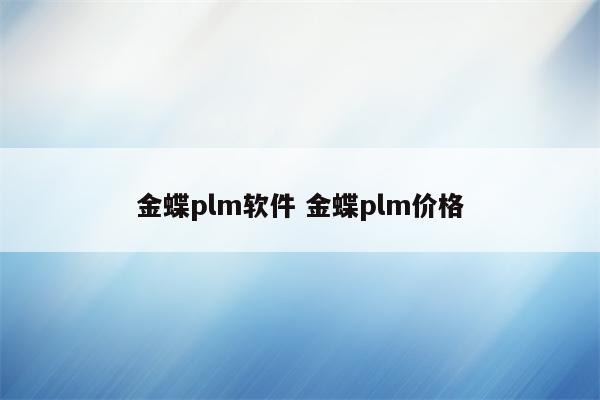 金蝶plm软件 金蝶plm价格