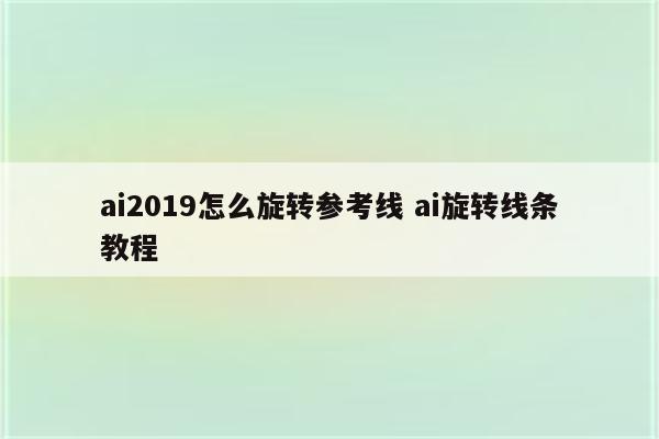 ai2019怎么旋转参考线 ai旋转线条教程