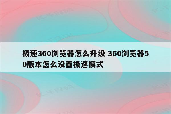 极速360浏览器怎么升级 360浏览器50版本怎么设置极速模式