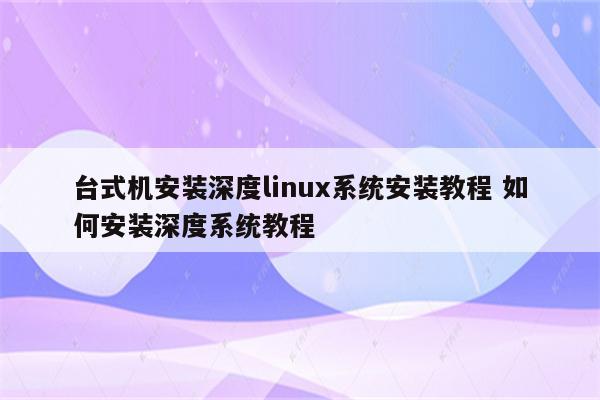 台式机安装深度linux系统安装教程 如何安装深度系统教程