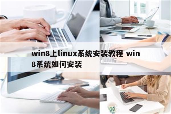 win8上linux系统安装教程 win8系统如何安装