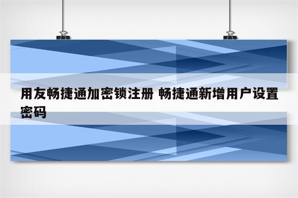 用友畅捷通加密锁注册 畅捷通新增用户设置密码