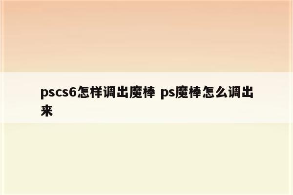pscs6怎样调出魔棒 ps魔棒怎么调出来