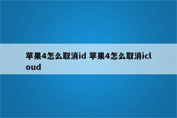 苹果4怎么取消id 苹果4怎么取消icloud
