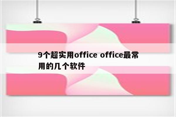 9个超实用office office最常用的几个软件