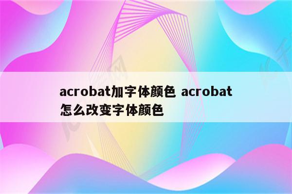acrobat加字体颜色 acrobat怎么改变字体颜色