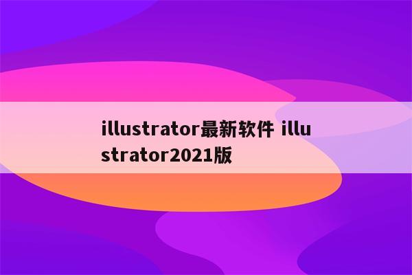 illustrator最新软件 illustrator2021版