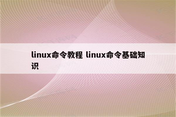 linux命令教程 linux命令基础知识