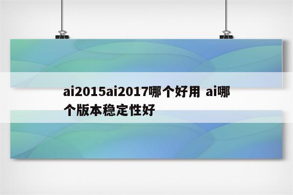 ai2015ai2017哪个好用 ai哪个版本稳定性好