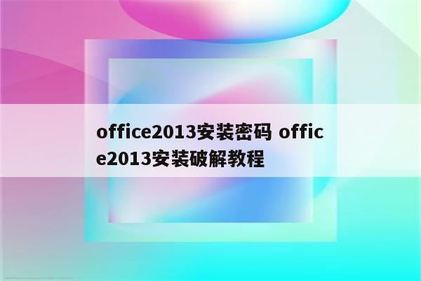 office2013安装密码 office2013安装破解教程