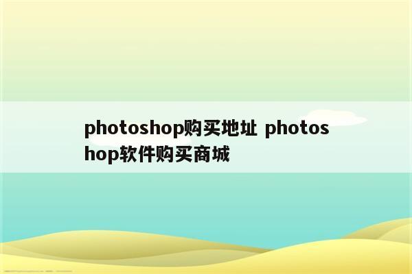 photoshop购买地址 photoshop软件购买商城