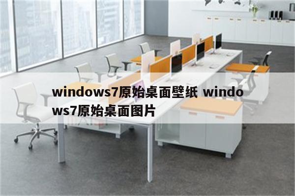windows7原始桌面壁纸 windows7原始桌面图片