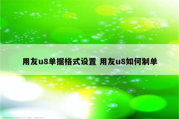 用友u8单据格式设置 用友u8如何制单