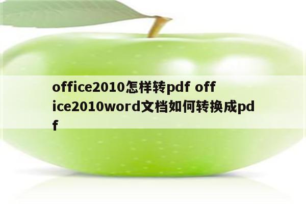 office2010怎样转pdf office2010word文档如何转换成pdf