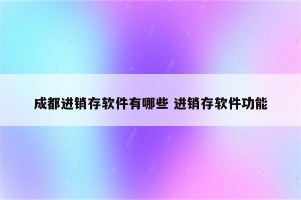 成都进销存软件有哪些 进销存软件功能