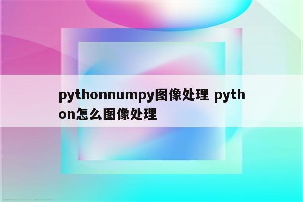 pythonnumpy图像处理 python怎么图像处理