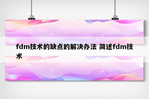 fdm技术的缺点的解决办法 简述fdm技术