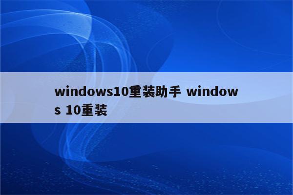 windows10重装助手 windows 10重装