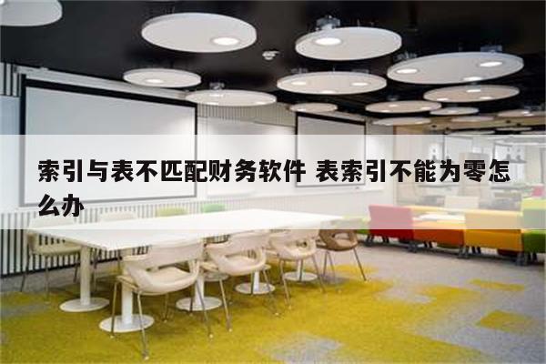 索引与表不匹配财务软件 表索引不能为零怎么办