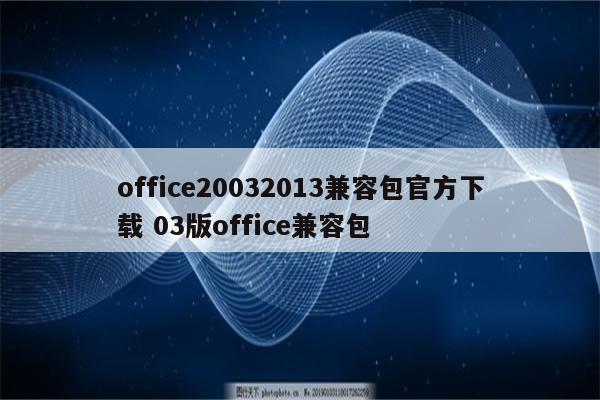 office20032013兼容包官方下载 03版office兼容包