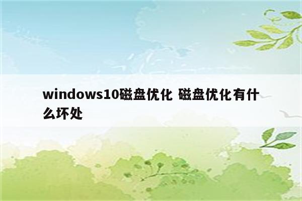 windows10磁盘优化 磁盘优化有什么坏处