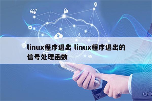 linux程序退出 linux程序退出的信号处理函数